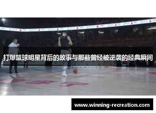 打爆篮球明星背后的故事与那些曾经被逆袭的经典瞬间
