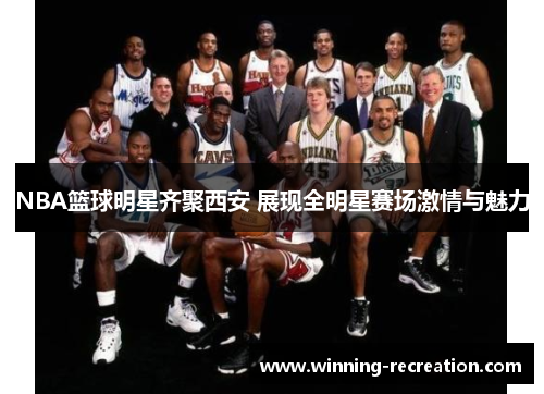NBA篮球明星齐聚西安 展现全明星赛场激情与魅力