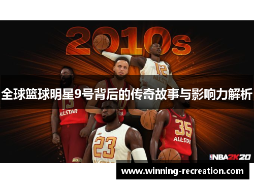 全球篮球明星9号背后的传奇故事与影响力解析