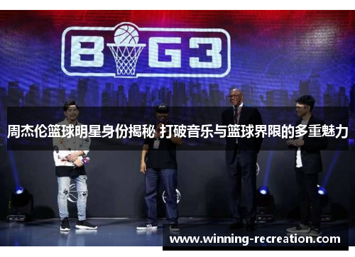 周杰伦篮球明星身份揭秘 打破音乐与篮球界限的多重魅力