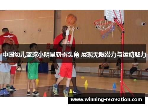 中国幼儿篮球小明星崭露头角 展现无限潜力与运动魅力