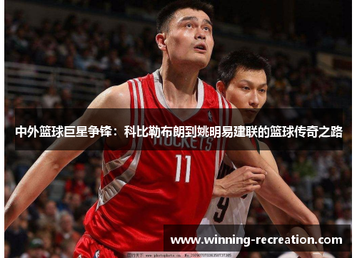中外篮球巨星争锋：科比勒布朗到姚明易建联的篮球传奇之路