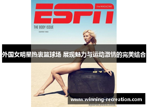 外国女明星热衷篮球场 展现魅力与运动激情的完美结合