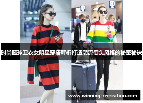时尚篮球卫衣女明星穿搭解析打造潮流街头风格的秘密秘诀