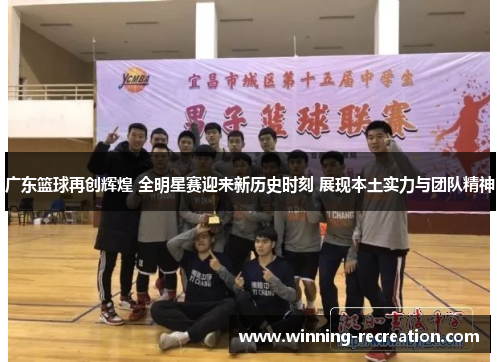 广东篮球再创辉煌 全明星赛迎来新历史时刻 展现本土实力与团队精神
