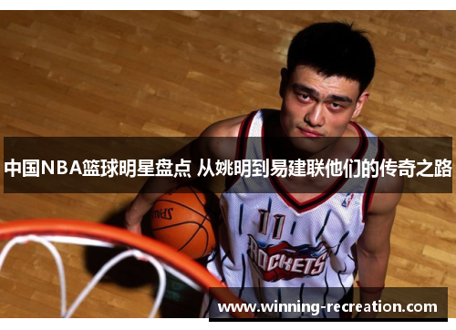中国NBA篮球明星盘点 从姚明到易建联他们的传奇之路