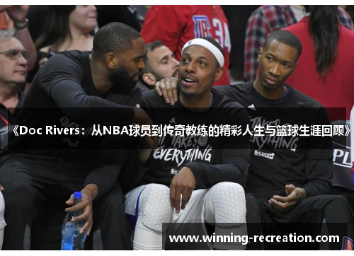 《Doc Rivers：从NBA球员到传奇教练的精彩人生与篮球生涯回顾》