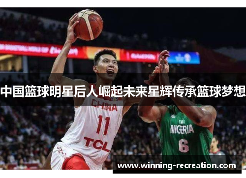 中国篮球明星后人崛起未来星辉传承篮球梦想