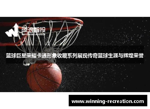 篮球巨星荣耀卡通形象收藏系列展现传奇篮球生涯与辉煌荣誉