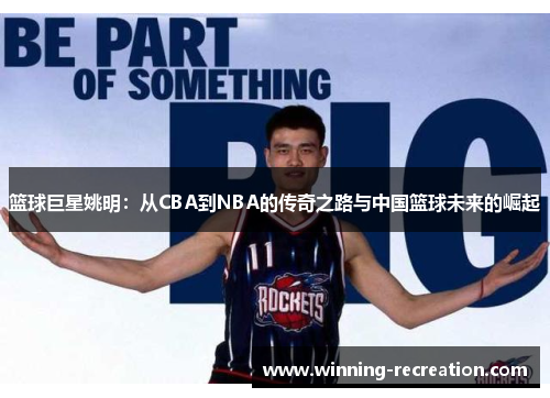 篮球巨星姚明：从CBA到NBA的传奇之路与中国篮球未来的崛起