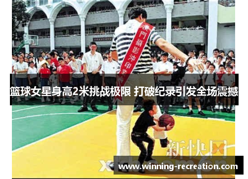 篮球女星身高2米挑战极限 打破纪录引发全场震撼