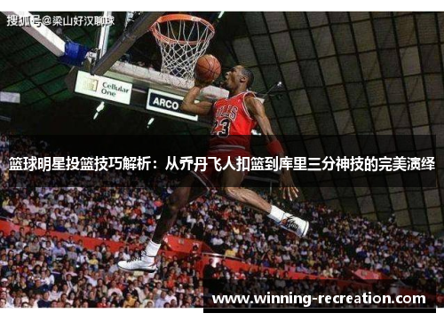 篮球明星投篮技巧解析：从乔丹飞人扣篮到库里三分神技的完美演绎