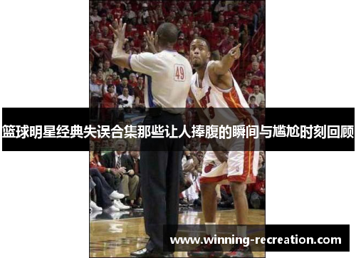 篮球明星经典失误合集那些让人捧腹的瞬间与尴尬时刻回顾