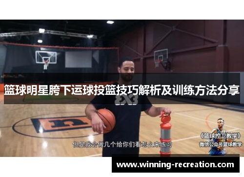 篮球明星胯下运球投篮技巧解析及训练方法分享