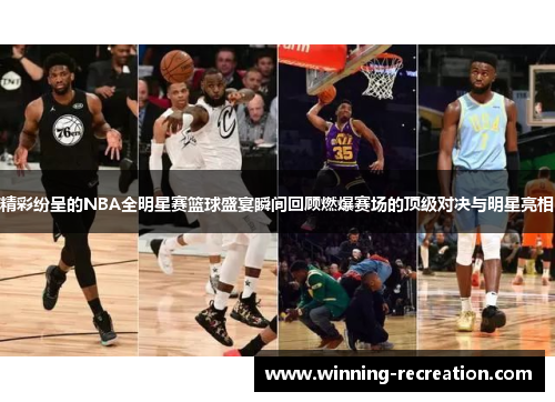 精彩纷呈的NBA全明星赛篮球盛宴瞬间回顾燃爆赛场的顶级对决与明星亮相