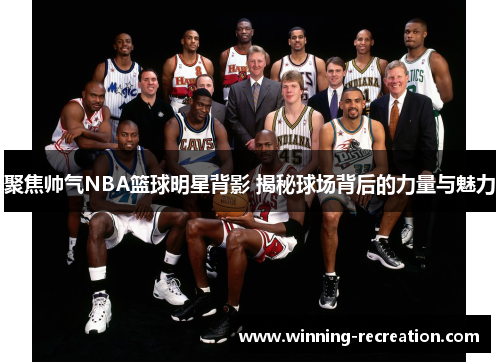 聚焦帅气NBA篮球明星背影 揭秘球场背后的力量与魅力