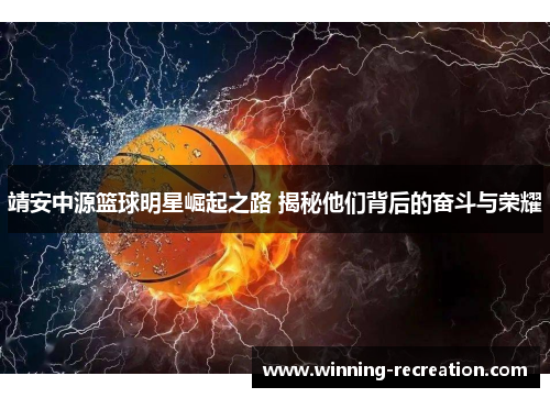 靖安中源篮球明星崛起之路 揭秘他们背后的奋斗与荣耀