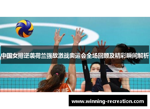 中国女排逆袭荷兰强敌激战奥运会全场回顾及精彩瞬间解析