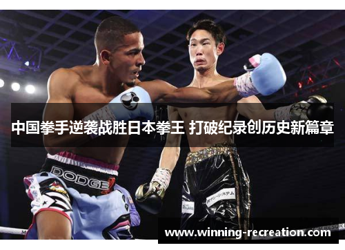 中国拳手逆袭战胜日本拳王 打破纪录创历史新篇章