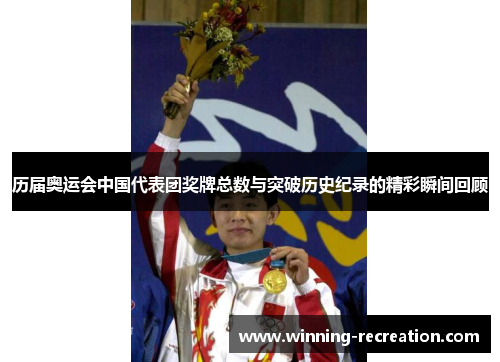 历届奥运会中国代表团奖牌总数与突破历史纪录的精彩瞬间回顾
