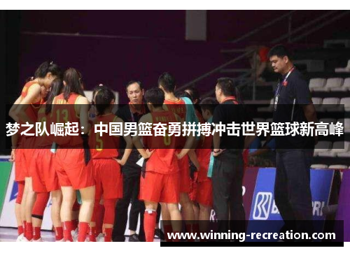 梦之队崛起：中国男篮奋勇拼搏冲击世界篮球新高峰