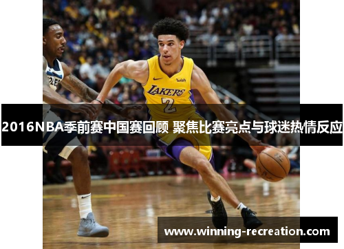 2016NBA季前赛中国赛回顾 聚焦比赛亮点与球迷热情反应