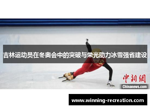 吉林运动员在冬奥会中的突破与荣光助力冰雪强省建设