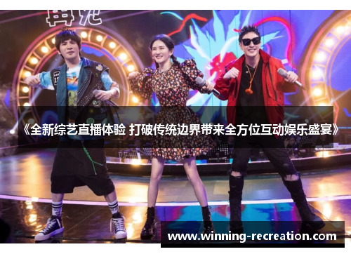 《全新综艺直播体验 打破传统边界带来全方位互动娱乐盛宴》