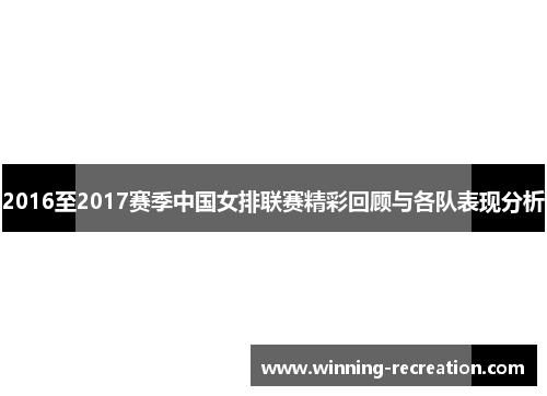 2016至2017赛季中国女排联赛精彩回顾与各队表现分析