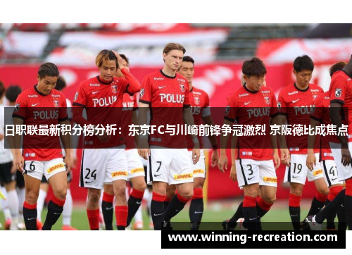 日职联最新积分榜分析：东京FC与川崎前锋争冠激烈 京阪德比成焦点