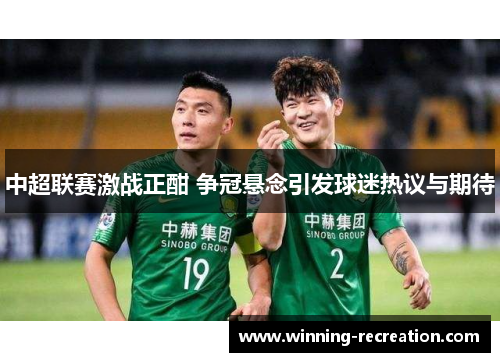 中超联赛激战正酣 争冠悬念引发球迷热议与期待